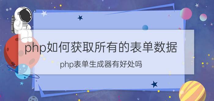 php如何获取所有的表单数据 php表单生成器有好处吗？